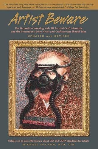 Artist Beware: The Hazards In Working With All Art And Craft Materials And The Precautions Every Artist And Craftsperson Should ,Used