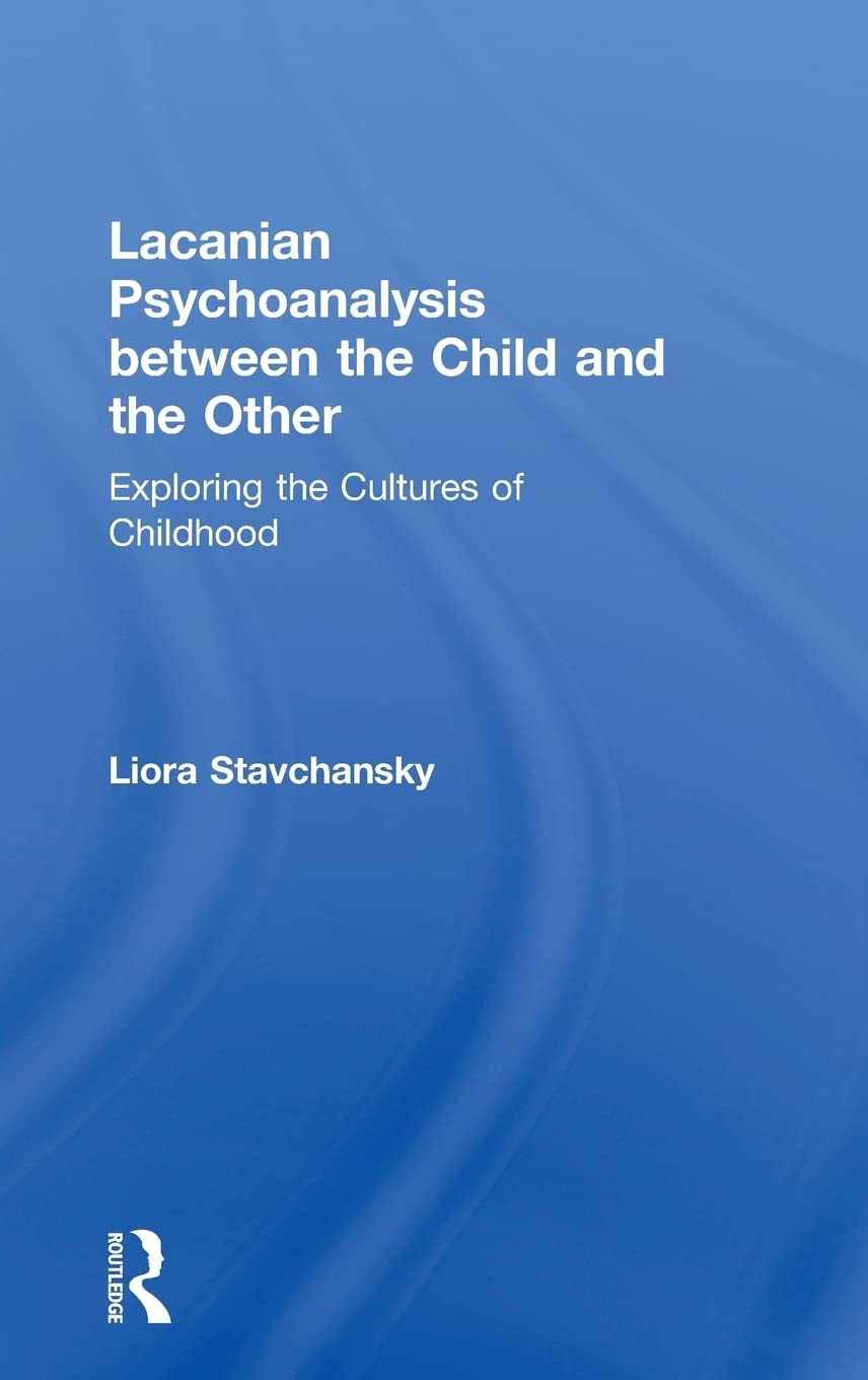 Lacanian Psychoanalysis between the Child and the Other: Exploring the Cultures of Childhood,New
