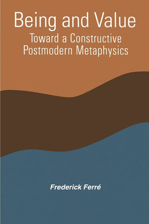 Being and Value: Toward Constructive Postmodern Metaphysics (SUNY Series in Constructive Postmodern Thought)