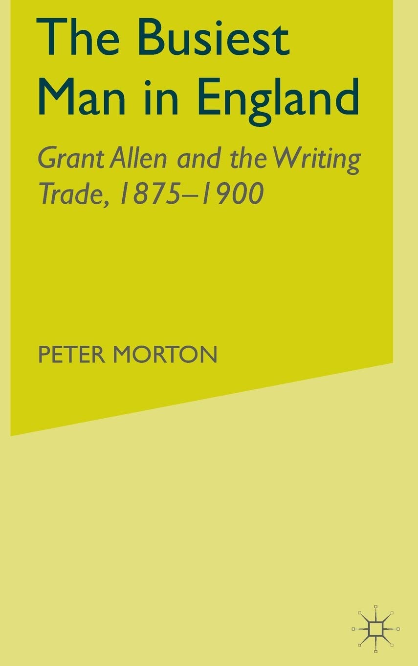 The Busiest Man in England: Grant Allen and the Writing Trade, 18751900,Used