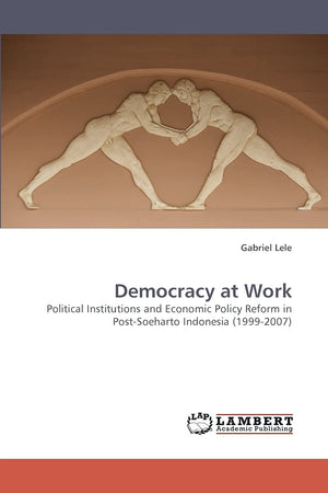 Democracy at Work: Political Institutions and Economic Policy Reform in PostSoeharto Indonesia (19992007),Used