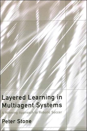 Layered Learning In Multiagent Systems: A Winning Approach To Robotic Soccer (Intelligent Robotics And Autonomous Agents),Used