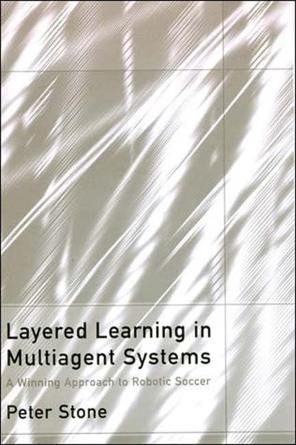 Layered Learning In Multiagent Systems: A Winning Approach To Robotic Soccer (Intelligent Robotics And Autonomous Agents),Used