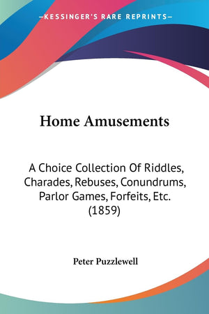 Home Amusements: A Choice Collection Of Riddles, Charades, Rebuses, Conundrums, Parlor Games, Forfeits, Etc. (1859),Used