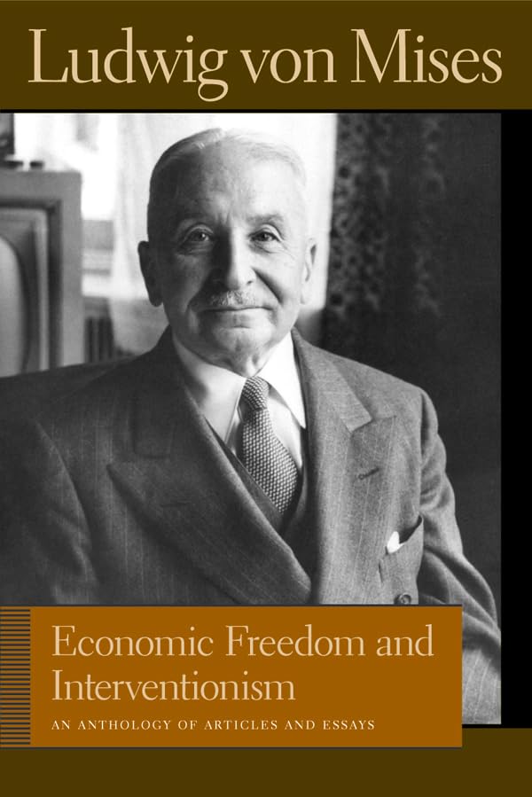 Economic Freedom and Interventionism: An Anthology of Articles and Essays (Liberty Fund Library of the Works of Ludwig von Mises,New