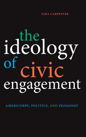 The Ideology of Civic Engagement: AmeriCorps, Politics, and Pedagogy,Used