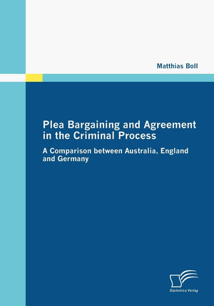 Plea Bargaining and Agreement in the Criminal Process: A Comparison between Australia, England and Germany,New