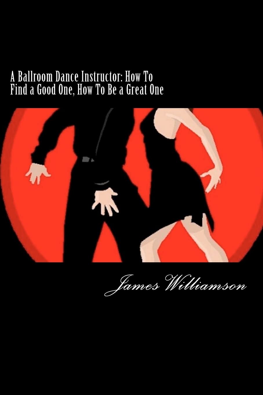 A Ballroom Dance Instructor: How To Find A Good One, How To Be A Great One,Used