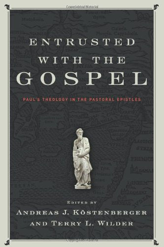 Entrusted with the Gospel: Paul's Theology in the Pastoral Epistles,New