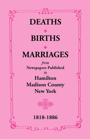 DEATHS BIRTHS MARRIAGES: from Newspapers Published in Hamilton Madison County New York 18181886,Used