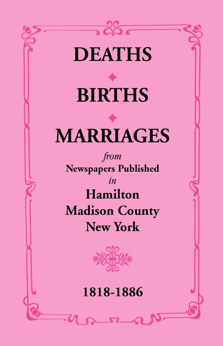DEATHS BIRTHS MARRIAGES: from Newspapers Published in Hamilton Madison County New York 18181886,Used