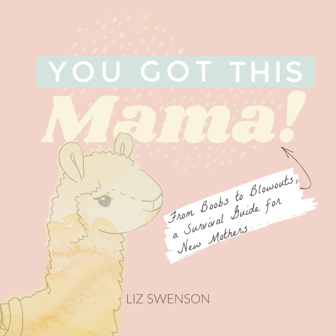 You Got This, Mama!: From Boobs To Blowouts, A Survival Guide For New Mothers