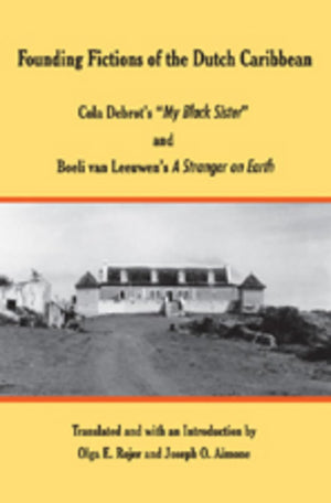 Founding Fictions of the Dutch Caribbean: Cola Debrots My Black Sister and Boeli van Leeuwens 'A Stranger on Earth',New