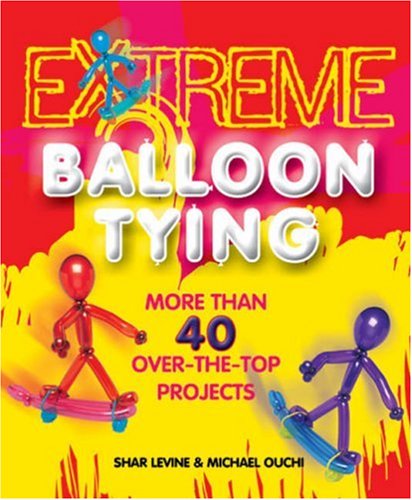 Extreme Balloon Tying: More Than 40 OvertheTop Projects,New