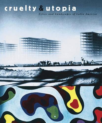 Cruelty And Utopia: Cities And Landscapes Of Latin America