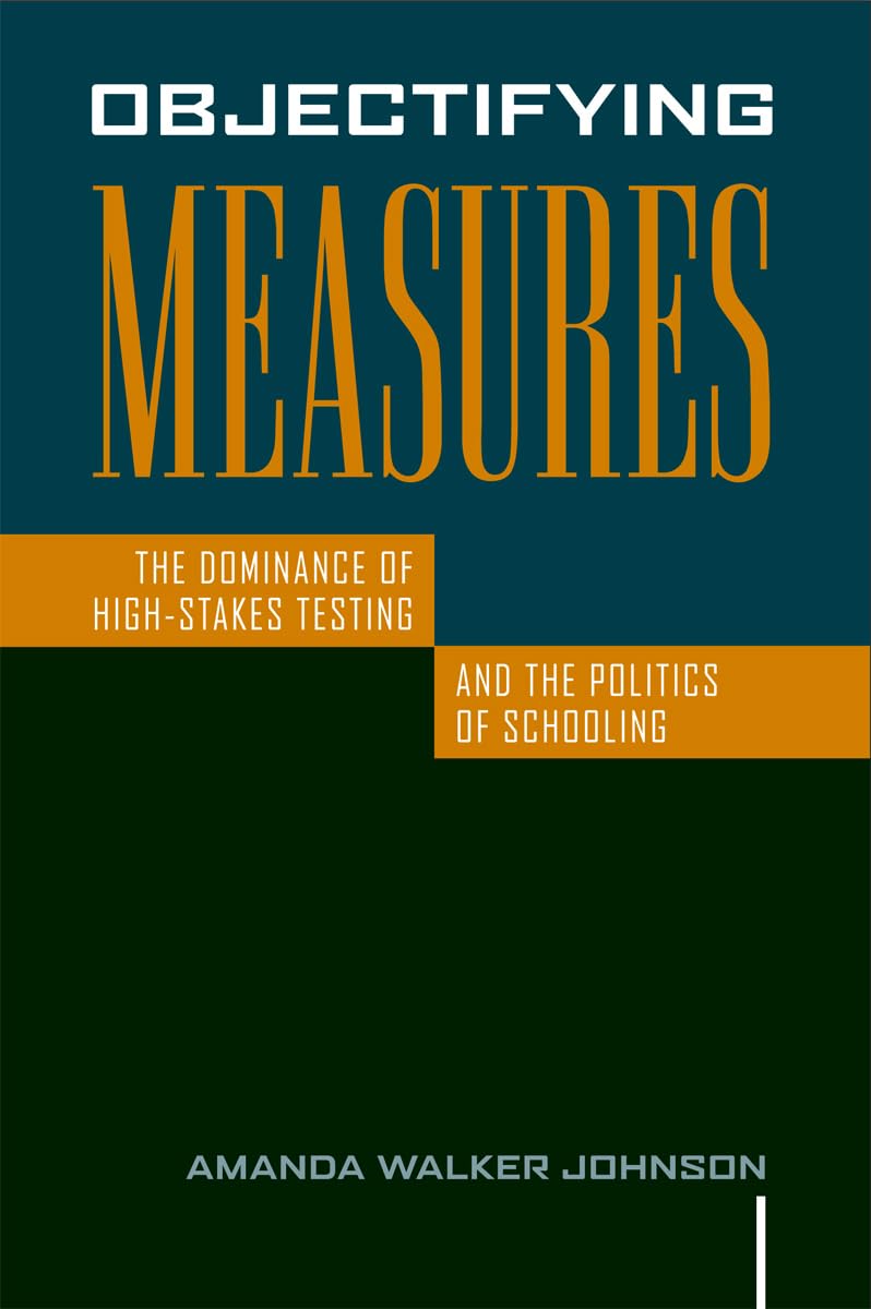 Objectifying Measures: The Dominance of HighStakes Testing and the Politics of Schooling,Used