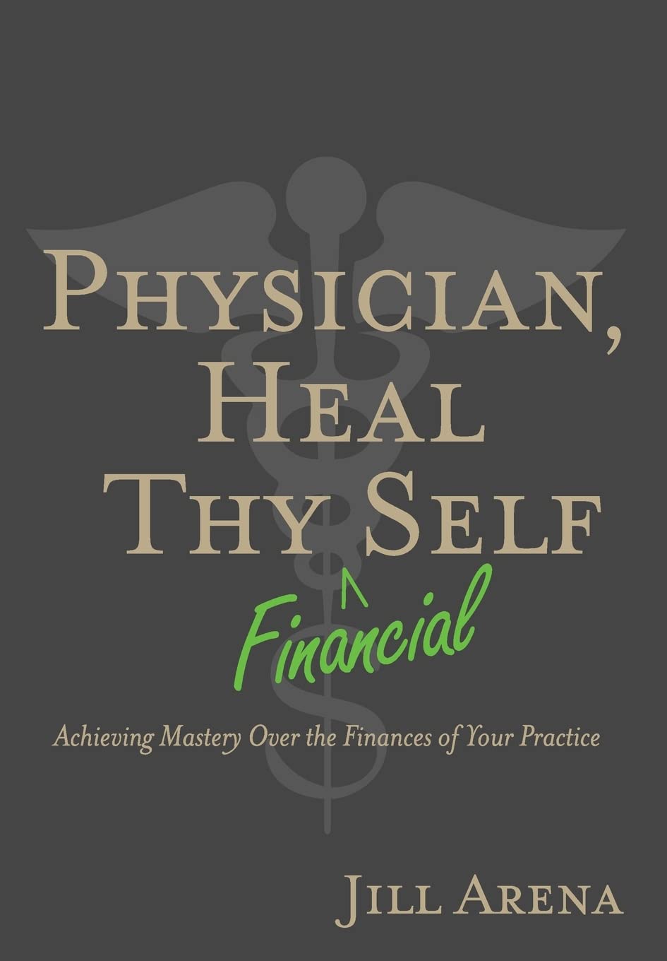 Physician, Heal Thy Financial Self: Achieving Mastery Over the Finances of Your Practice,Used