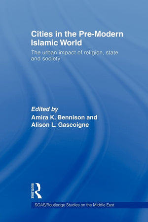 Cities In The Premodern Islamic World: The Urban Impact Of Religion, State And Society (Soas/ Routledge Studies On The Middle E