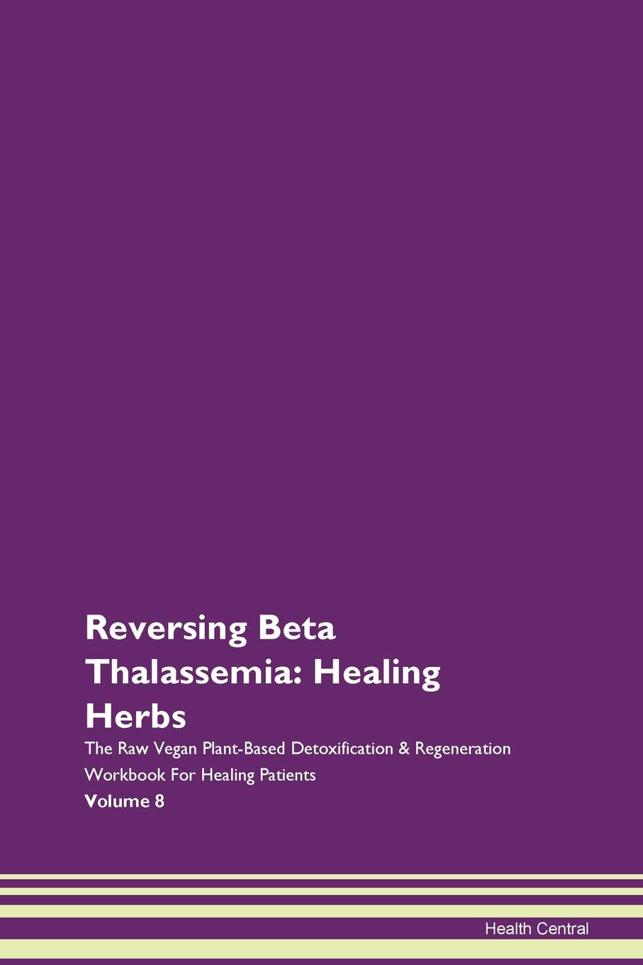 Reversing Beta Thalassemia: Healing Herbs The Raw Vegan PlantBased Detoxification & Regeneration Workbook for Healing Patients.,Used