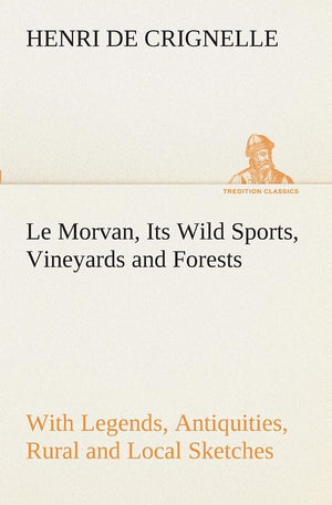 Le Morvan, [A District of France, ] Its Wild Sports, Vineyards and Forests with Legends, Antiquities, Rural and Local Sketches,Used