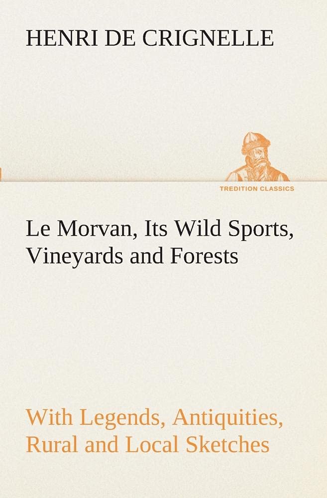 Le Morvan, [A District of France, ] Its Wild Sports, Vineyards and Forests with Legends, Antiquities, Rural and Local Sketches,Used