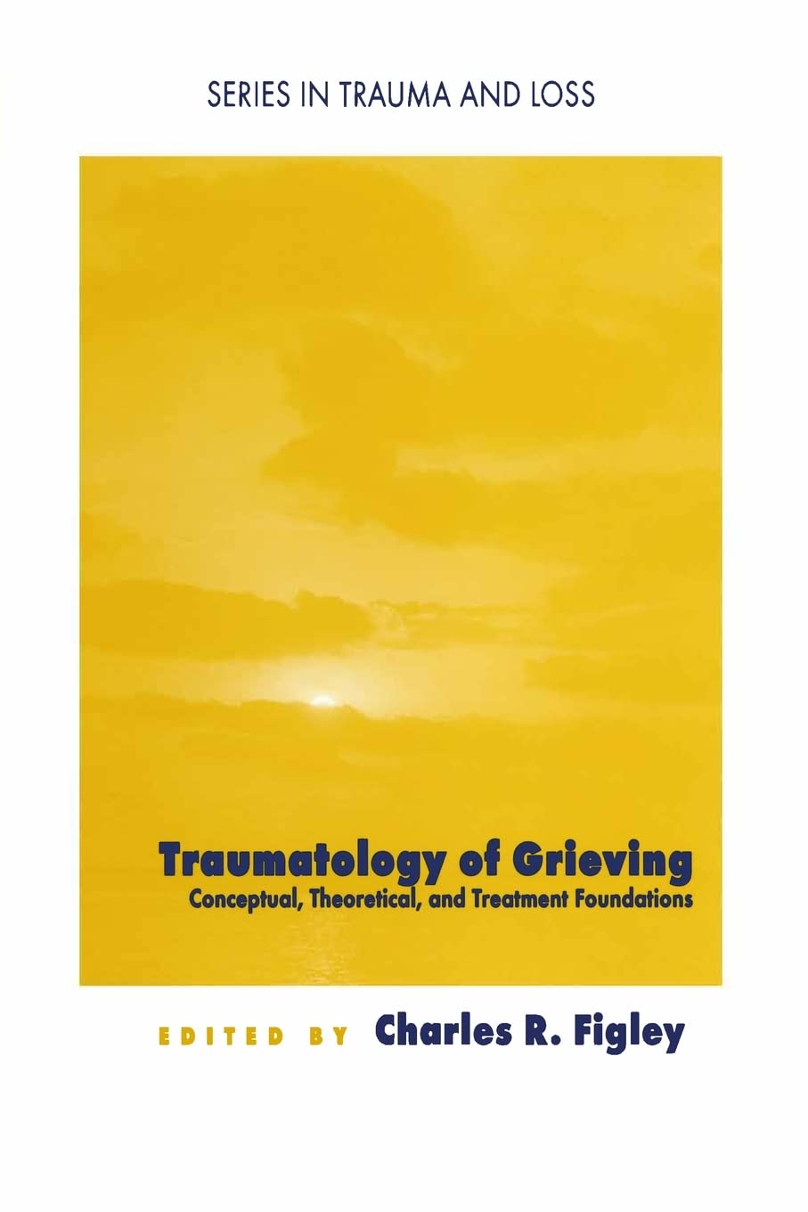 Traumatology Of Grieving: Conceptual, Theoretical, And Treatment Foundations (Series In Trauma And Loss)