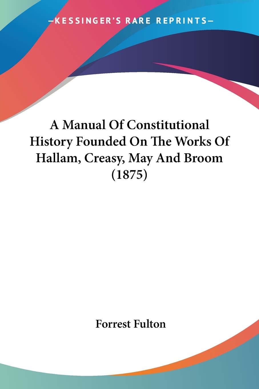 A Manual Of Constitutional History Founded On The Works Of Hallam, Creasy, May And Broom (1875),Used