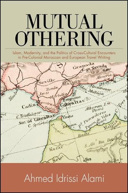 Mutual Othering: Islam, Modernity, and the Politics of CrossCultural Encounters in PreColonial Moroccan and European Travel Wr,Used