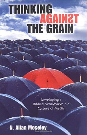 Thinking Against the Grain: Developing a Biblical Worldview in a Culture of Myths,Used