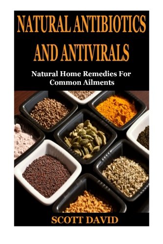 Natural Antibiotics And Antivirals: Natural Home Remedies For Common Ailments (Natural Home Remedies, Natural Cures, Natural Rem,Used