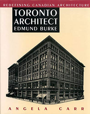 Toronto Architect Edmund Burke: Redefining Canadian Architecture,New