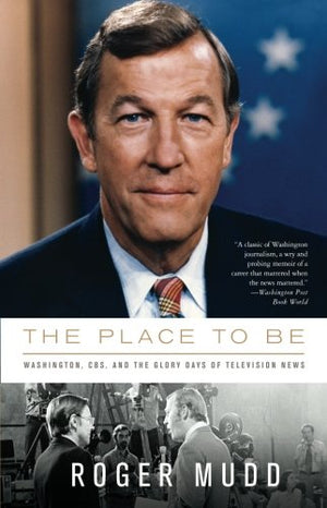 The Place to Be: Washington, CBS, and the Glory Days of Television News,New