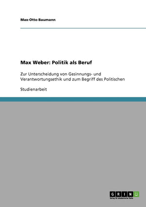 Max Weber: Politik Als Beruf: Zur Unterscheidung Von Gesinnungs Und Verantwortungsethik Und Zum Begriff Des Politischen (German,Used