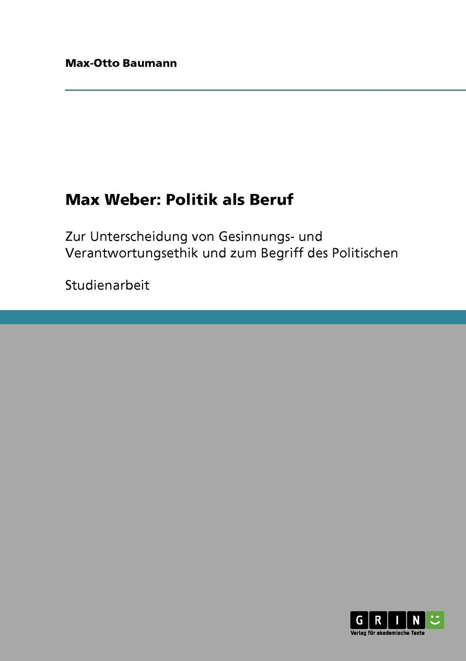 Max Weber: Politik Als Beruf: Zur Unterscheidung Von Gesinnungs Und Verantwortungsethik Und Zum Begriff Des Politischen (German,Used
