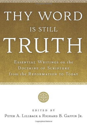 Thy Word Is Still Truth: Essential Writings on the Doctrine of Scripture from the Reformation to Today,Used