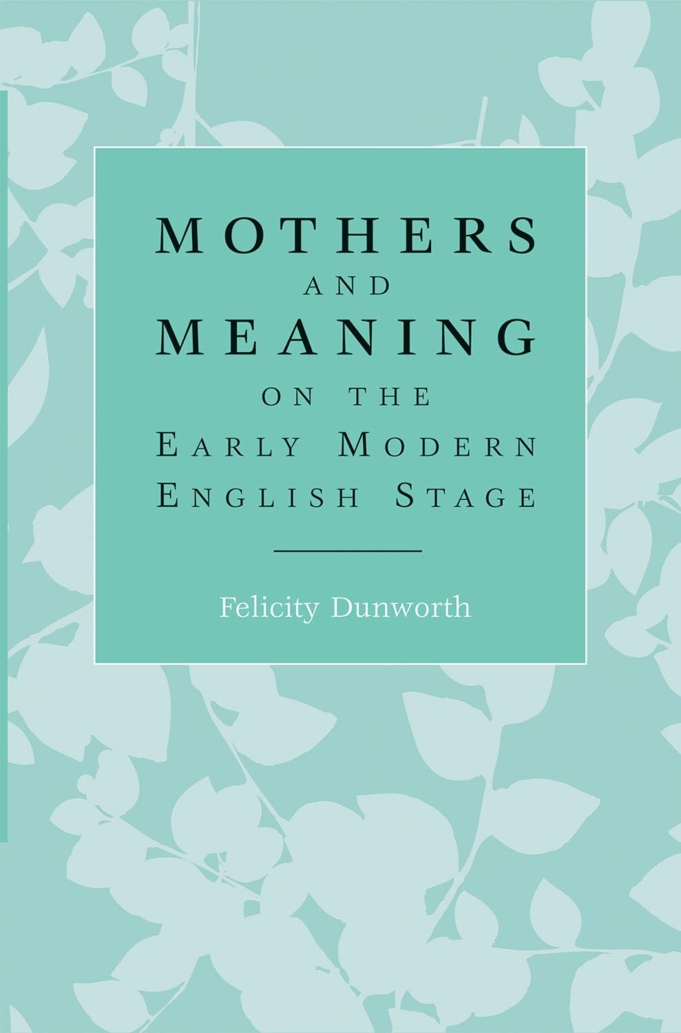 Mothers and meaning on the early modern English stage,Used