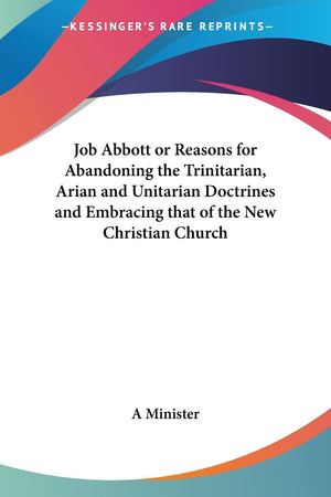Job Abbott or Reasons for Abandoning the Trinitarian, Arian and Unitarian Doctrines and Embracing that of the New Christian Chur,Used