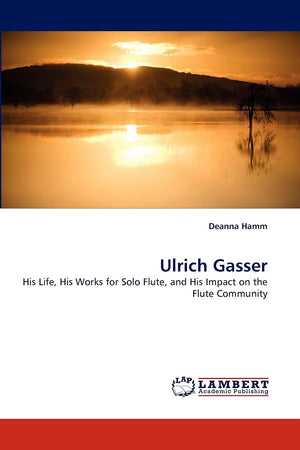 Ulrich Gasser: His Life, His Works for Solo Flute, and His Impact on the Flute Community,Used
