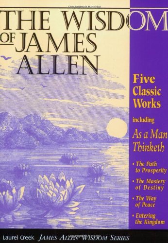 The Wisdom of James Allen : Including As a Man Thinketh, The Path to Prosperity, The Mastery of Destiny, The Way of Peace, and E,Used