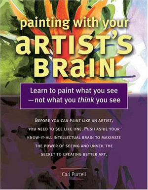 Painting With Your Artists Brain: Learn to Paint What You See, Not What You Think You See