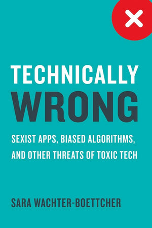 Technically Wrong: Sexist Apps, Biased Algorithms, And Other Threats Of Toxic Tech