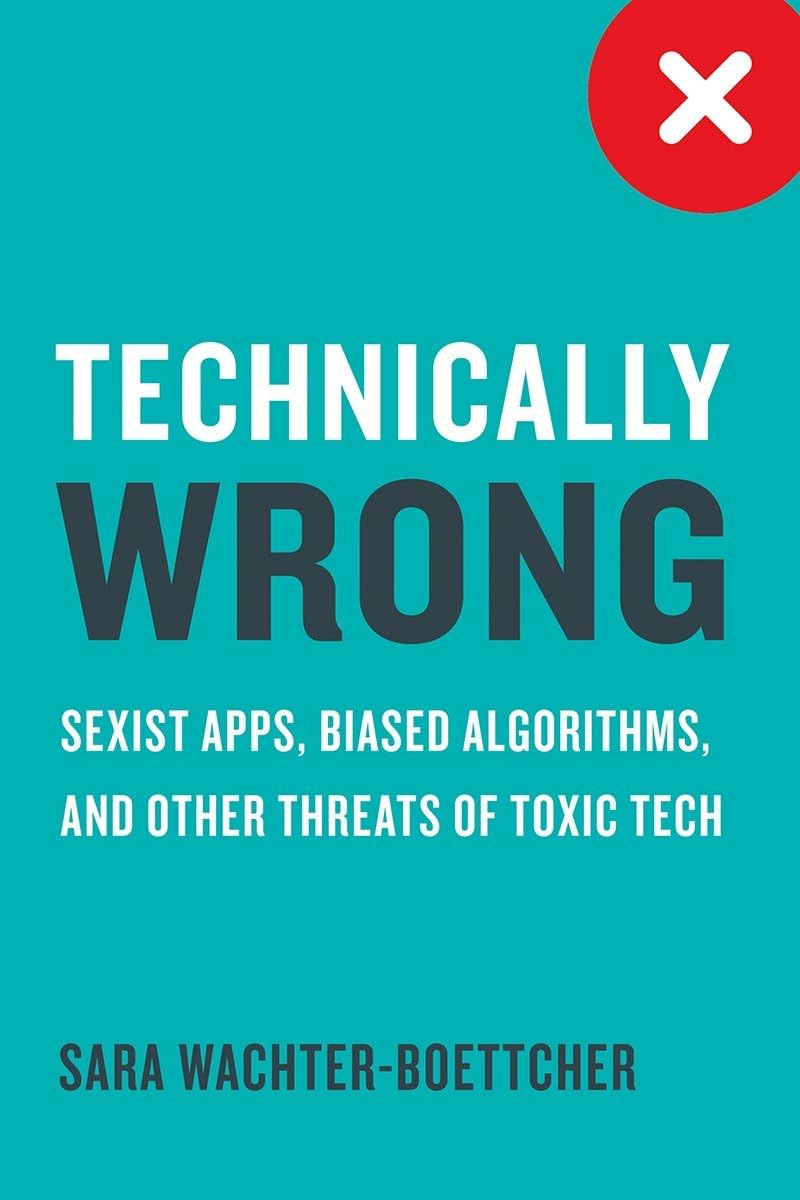 Technically Wrong: Sexist Apps, Biased Algorithms, And Other Threats Of Toxic Tech