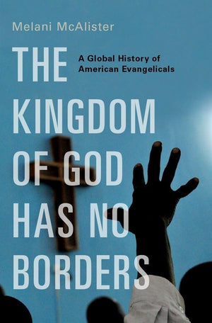 The Kingdom Of God Has No Borders: A Global History Of American Evangelicals