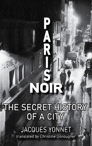 Paris Noir: The Secret History Of A City (City Noir)