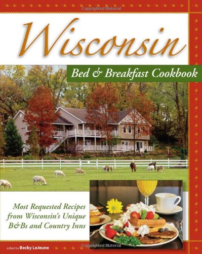 Wisconsin Bed & Breakfast Cookbook:: From the Warmth and Hospitality of Wisconsin B&Bs and Historic Inns,New