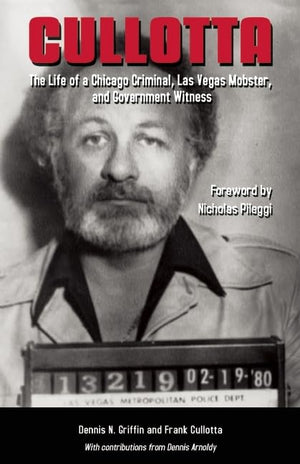 Cullotta: The Life Of A Chicago Criminal, Las Vegas Mobster, And Government Witness