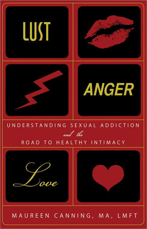 Lust, Anger, Love: Understanding Sexual Addiction And The Road To Healthy Intimacy