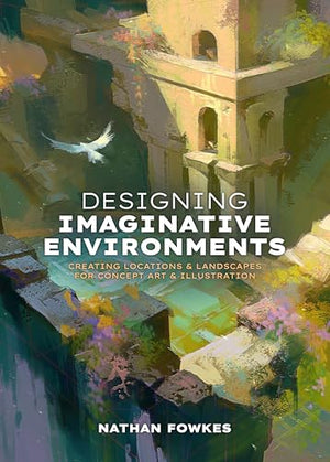 Designing Imaginative Environments: Creating Locations And Landscapes For Concept Art And Illustration