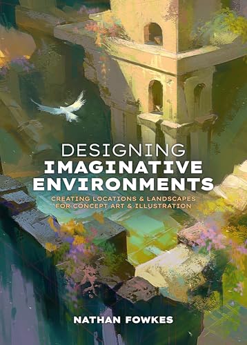 Designing Imaginative Environments: Creating Locations And Landscapes For Concept Art And Illustration