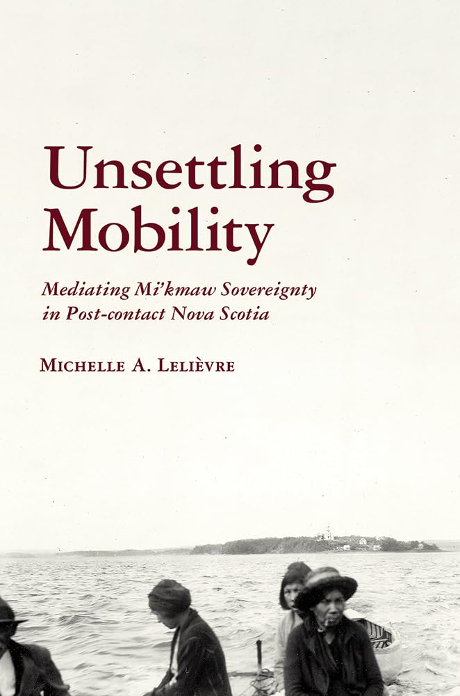 Unsettling Mobility: Mediating Mikmaw Sovereignty In Postcontact Nova Scotia (Archaeology Of Indigenouscolonial Interactions I,Used